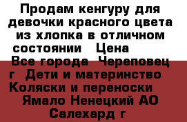 Продам кенгуру для девочки красного цвета из хлопка в отличном состоянии › Цена ­ 500 - Все города, Череповец г. Дети и материнство » Коляски и переноски   . Ямало-Ненецкий АО,Салехард г.
